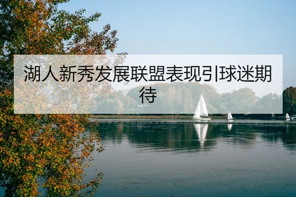 湖人新秀发展联盟表现引球迷期待