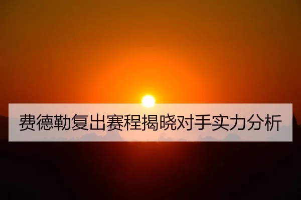 费德勒复出赛程揭晓对手实力分析